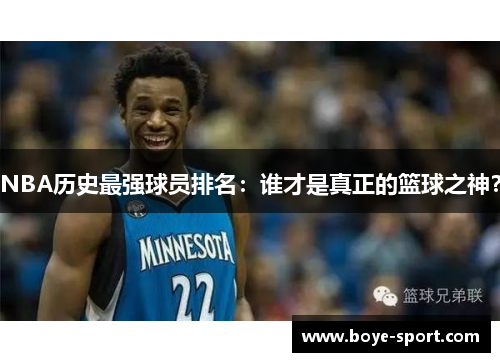 NBA历史最强球员排名：谁才是真正的篮球之神？